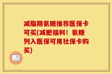 减脂期氨糖推荐医保卡可买(减肥福利！氨糖列入医保可用社保卡购买)