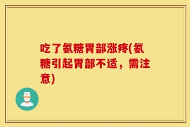 吃了氨糖胃部涨疼(氨糖引起胃部不适，需注意)