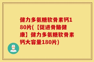 健力多氨糖软骨素钙180片(【促进骨骼健康】健力多氨糖软骨素钙大容量180片)