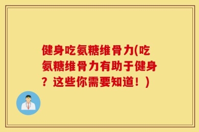 健身吃氨糖维骨力(吃氨糖维骨力有助于健身？这些你需要知道！)