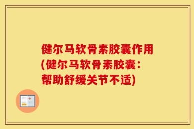 健尔马软骨素胶囊作用(健尔马软骨素胶囊：帮助舒缓关节不适)