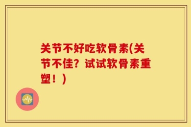 关节不好吃软骨素(关节不佳？试试软骨素重塑！)