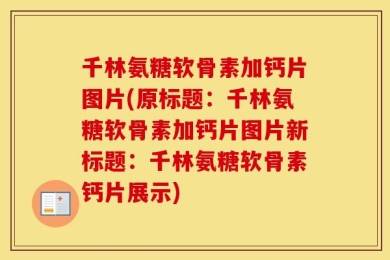 千林氨糖软骨素加钙片图片(原标题：千林氨糖软骨素加钙片图片新标题：千林氨糖软骨素钙片展示)