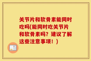 关节片和软骨素能同时吃吗(能同时吃关节片和软骨素吗？建议了解这些注意事项！)