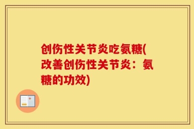 创伤性关节炎吃氨糖(改善创伤性关节炎：氨糖的功效)