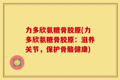 力多欣氨糖骨胶原(力多欣氨糖骨胶原：滋养关节，保护骨骼健康)