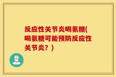 反应性关节炎喝氨糖(喝氨糖可能预防反应性关节炎？)