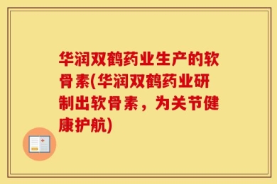 华润双鹤药业生产的软骨素(华润双鹤药业研制出软骨素，为关节健康护航)