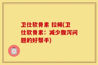 卫仕软骨素 拉稀(卫仕软骨素：减少腹泻问题的好帮手)
