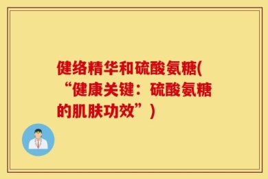 健络精华和硫酸氨糖(“健康关键：硫酸氨糖的肌肤功效”)