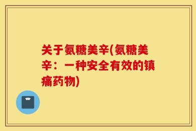 关于氨糖美辛(氨糖美辛：一种安全有效的镇痛药物)
