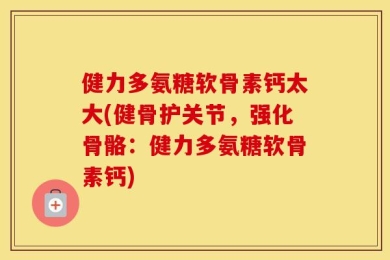 健力多氨糖软骨素钙太大(健骨护关节，强化骨骼：健力多氨糖软骨素钙)