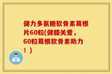 健力多氨糖软骨素葛根片60粒(健膝关爱，60粒葛根软骨素助力！)