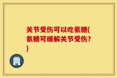 关节受伤可以吃氨糖(氨糖可缓解关节受伤？)