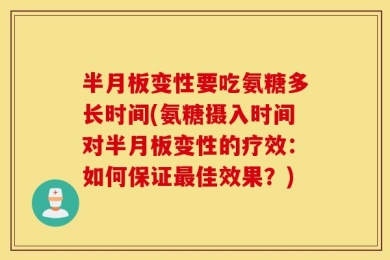 半月板变性要吃氨糖多长时间(氨糖摄入时间对半月板变性的疗效：如何保证最佳效果？)