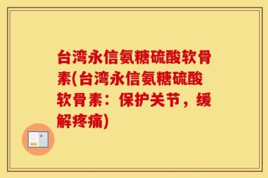 台湾永信氨糖硫酸软骨素(台湾永信氨糖硫酸软骨素：保护关节，缓解疼痛)