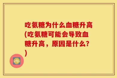 吃氨糖为什么血糖升高(吃氨糖可能会导致血糖升高，原因是什么？)