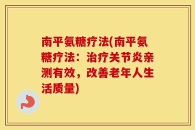 南平氨糖疗法(南平氨糖疗法：治疗关节炎亲测有效，改善老年人生活质量)