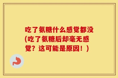 吃了氨糖什么感觉都没(吃了氨糖后却毫无感觉？这可能是原因！)