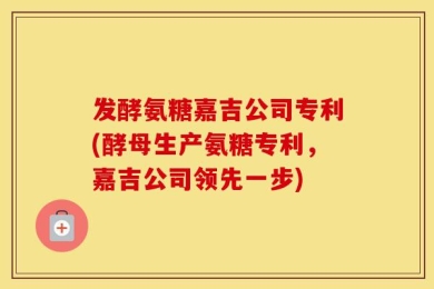 发酵氨糖嘉吉公司专利(酵母生产氨糖专利，嘉吉公司领先一步)