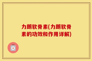 力朗软骨素(力朗软骨素的功效和作用详解)