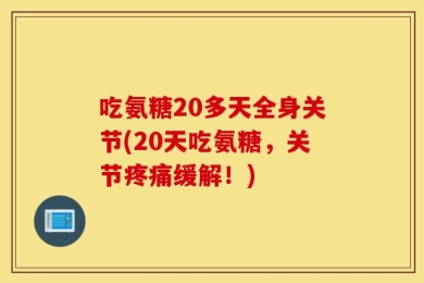 吃氨糖20多天全身关节(20天吃氨糖，关节疼痛缓解！)