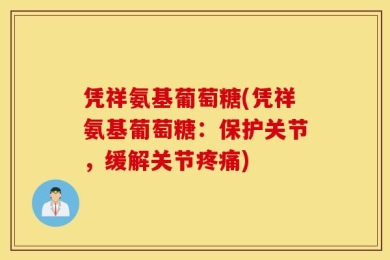 凭祥氨基葡萄糖(凭祥氨基葡萄糖：保护关节，缓解关节疼痛)