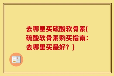 去哪里买硫酸软骨素(硫酸软骨素购买指南：去哪里买最好？)