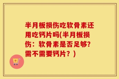半月板损伤吃软骨素还用吃钙片吗(半月板损伤：软骨素是否足够？需不需要钙片？)