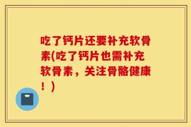 吃了钙片还要补充软骨素(吃了钙片也需补充软骨素，关注骨骼健康！)