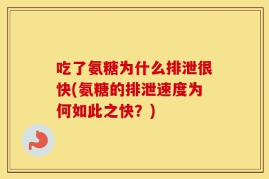 吃了氨糖为什么排泄很快(氨糖的排泄速度为何如此之快？)