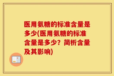 医用氨糖的标准含量是多少(医用氨糖的标准含量是多少？简析含量及其影响)