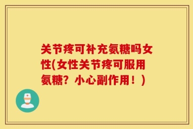 关节疼可补充氨糖吗女性(女性关节疼可服用氨糖？小心副作用！)