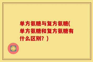 单方氨糖与复方氨糖(单方氨糖和复方氨糖有什么区别？)