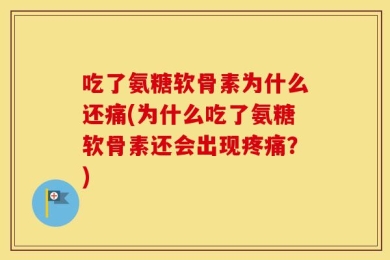 吃了氨糖软骨素为什么还痛(为什么吃了氨糖软骨素还会出现疼痛？)