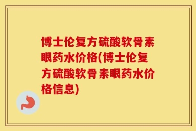 博士伦复方硫酸软骨素眼药水价格(博士伦复方硫酸软骨素眼药水价格信息)
