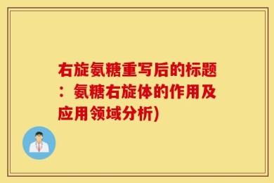 右旋氨糖重写后的标题：氨糖右旋体的作用及应用领域分析)