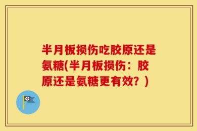 半月板损伤吃胶原还是氨糖(半月板损伤：胶原还是氨糖更有效？)