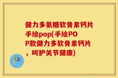 健力多氨糖软骨素钙片手绘pop(手绘POP款健力多软骨素钙片，呵护关节健康)