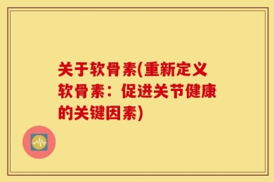 关于软骨素(重新定义软骨素：促进关节健康的关键因素)