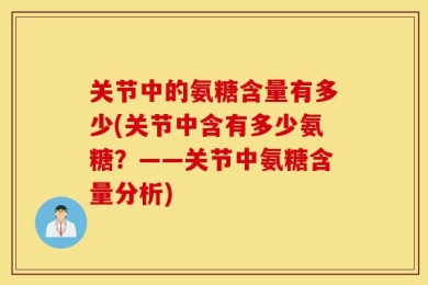 关节中的氨糖含量有多少(关节中含有多少氨糖？——关节中氨糖含量分析)