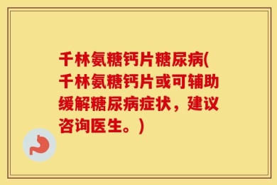 千林氨糖钙片糖尿病(千林氨糖钙片或可辅助缓解糖尿病症状，建议咨询医生。)