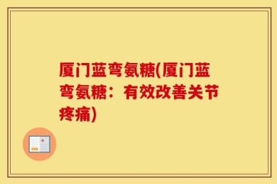 厦门蓝弯氨糖(厦门蓝弯氨糖：有效改善关节疼痛)
