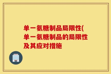 单一氨糖制品局限性(单一氨糖制品的局限性及其应对措施