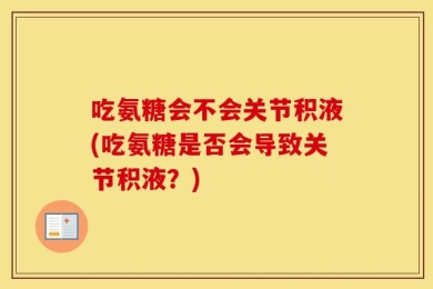 吃氨糖会不会关节积液(吃氨糖是否会导致关节积液？)
