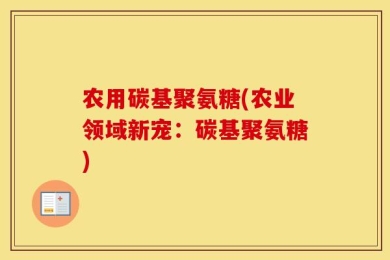 农用碳基聚氨糖(农业领域新宠：碳基聚氨糖)