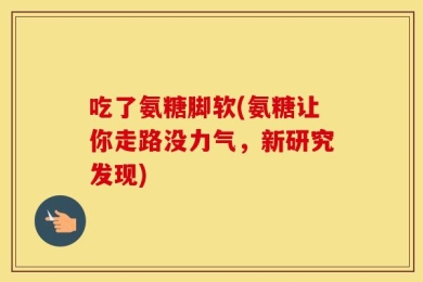 吃了氨糖脚软(氨糖让你走路没力气，新研究发现)