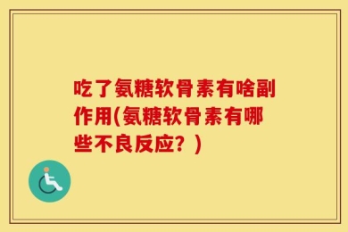 吃了氨糖软骨素有啥副作用(氨糖软骨素有哪些不良反应？)