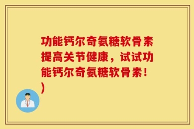 功能钙尔奇氨糖软骨素提高关节健康，试试功能钙尔奇氨糖软骨素！)