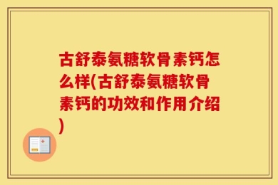 古舒泰氨糖软骨素钙怎么样(古舒泰氨糖软骨素钙的功效和作用介绍)